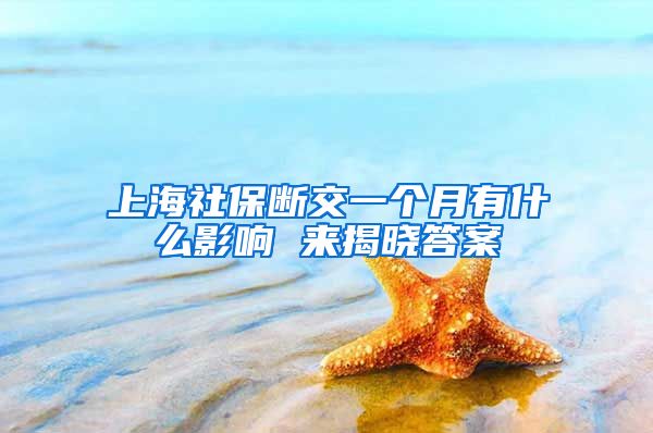 上海社保断交一个月有什么影响 来揭晓答案