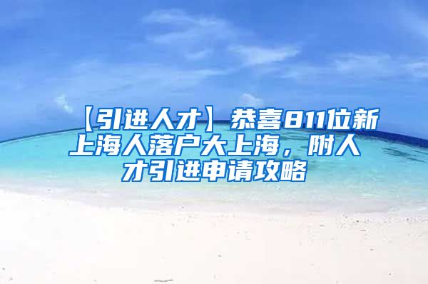 【引进人才】恭喜811位新上海人落户大上海，附人才引进申请攻略