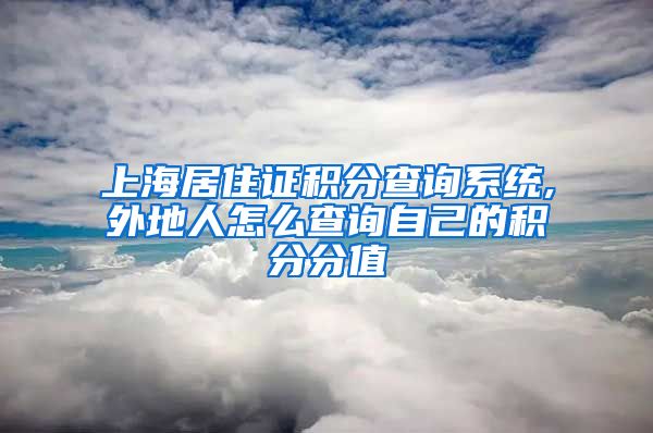 上海居住证积分查询系统,外地人怎么查询自己的积分分值