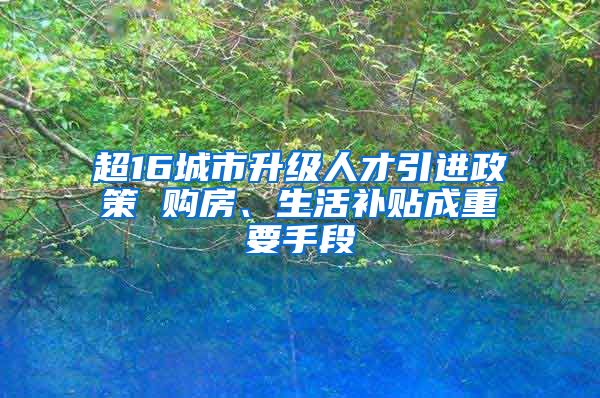 超16城市升级人才引进政策 购房、生活补贴成重要手段