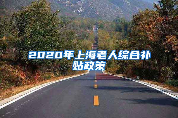 2020年上海老人综合补贴政策