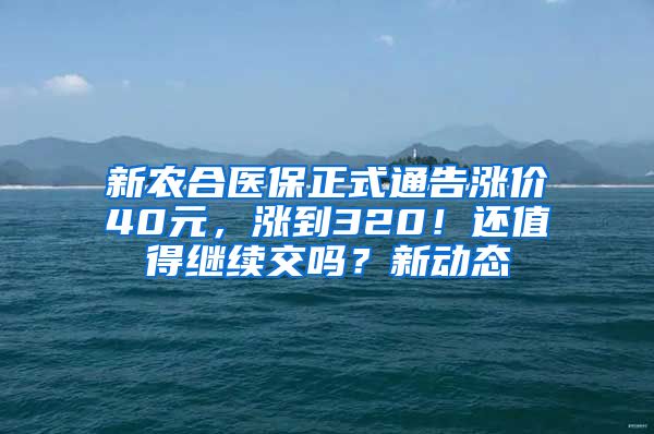 新农合医保正式通告涨价40元，涨到320！还值得继续交吗？新动态