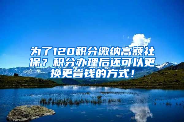 为了120积分缴纳高额社保？积分办理后还可以更换更省钱的方式！