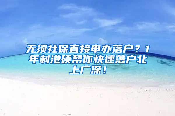 无须社保直接申办落户？1年制港硕帮你快速落户北上广深！