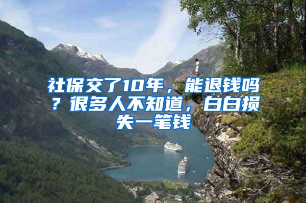 社保交了10年，能退钱吗？很多人不知道，白白损失一笔钱