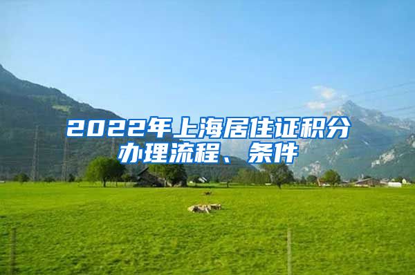 2022年上海居住证积分办理流程、条件