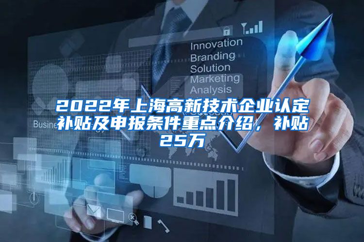 2022年上海高新技术企业认定补贴及申报条件重点介绍，补贴25万