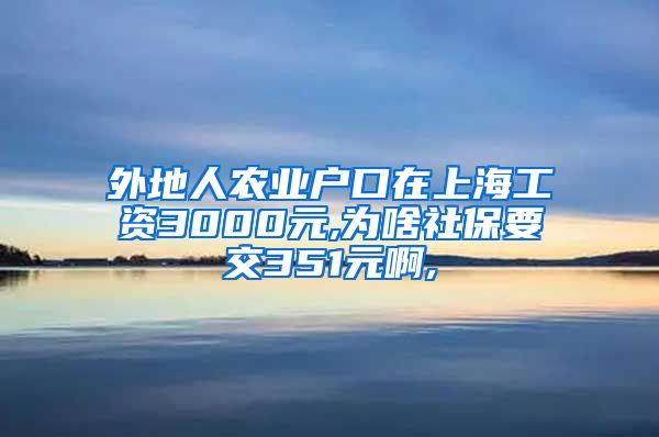 外地人农业户口在上海工资3000元,为啥社保要交351元啊,