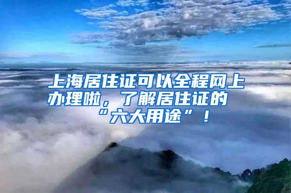 上海居住证可以全程网上办理啦，了解居住证的“六大用途”！