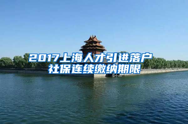 2017上海人才引进落户 社保连续缴纳期限