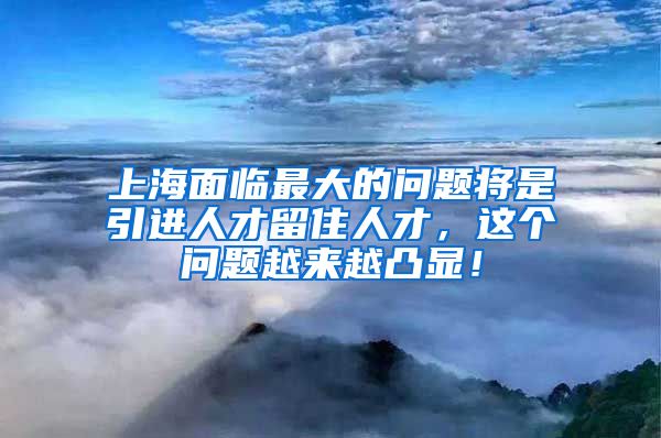 上海面临最大的问题将是引进人才留住人才，这个问题越来越凸显！