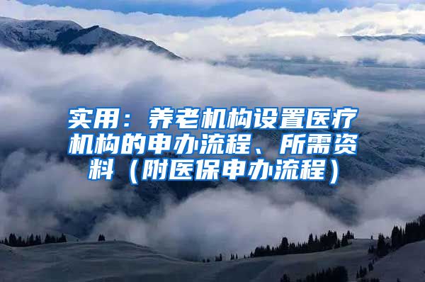 实用：养老机构设置医疗机构的申办流程、所需资料（附医保申办流程）