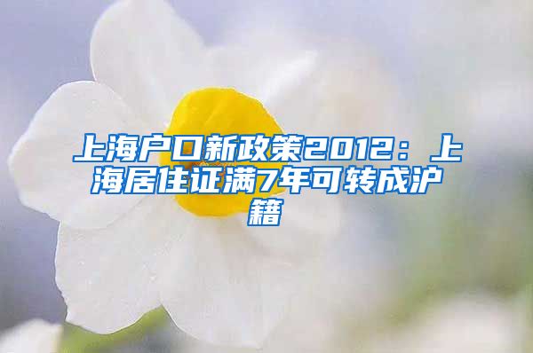 上海户口新政策2012：上海居住证满7年可转成沪籍