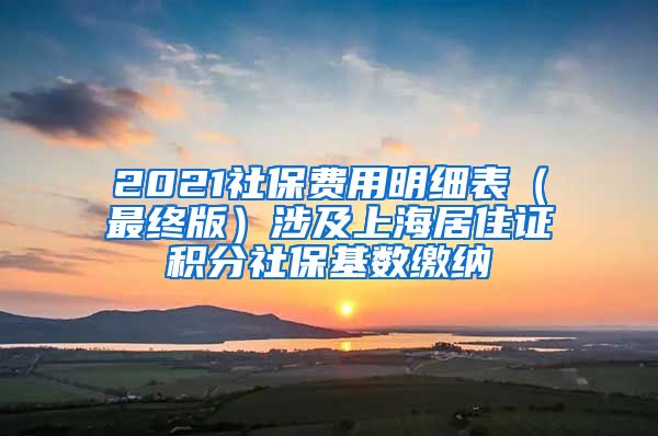 2021社保费用明细表（最终版）涉及上海居住证积分社保基数缴纳