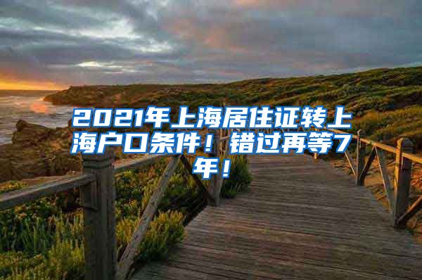 2021年上海居住证转上海户口条件！错过再等7年！