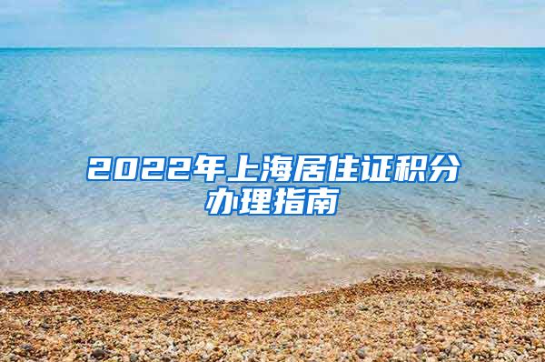 2022年上海居住证积分办理指南