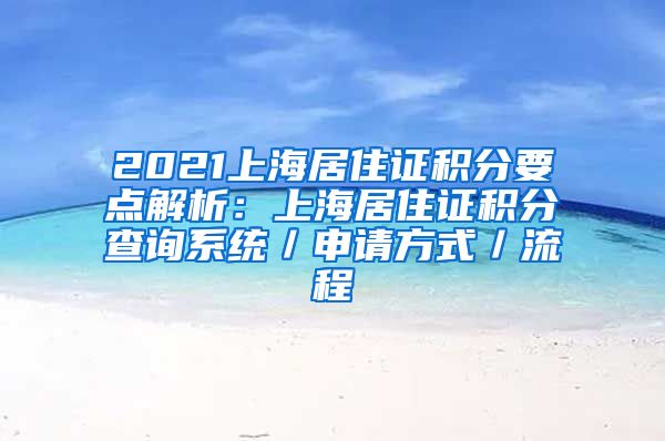 2021上海居住证积分要点解析：上海居住证积分查询系统／申请方式／流程
