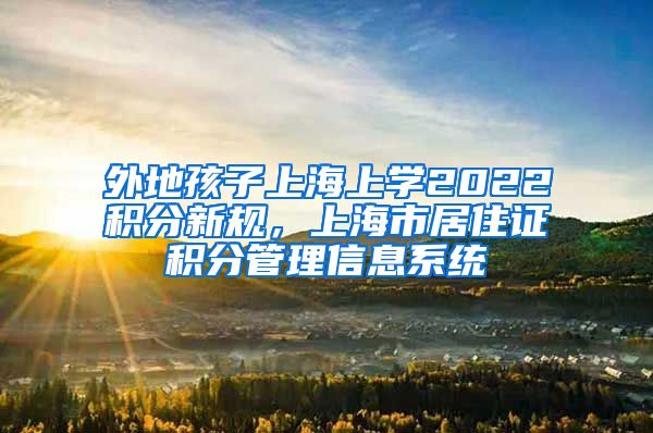 外地孩子上海上学2022积分新规，上海市居住证积分管理信息系统