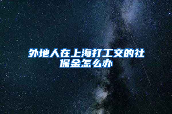 外地人在上海打工交的社保金怎么办