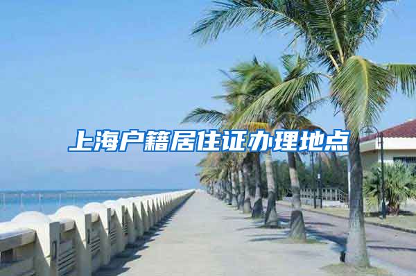 上海户籍居住证办理地点