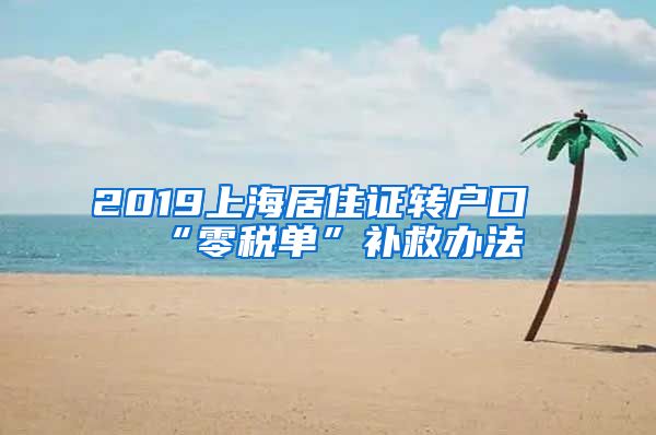 2019上海居住证转户口“零税单”补救办法