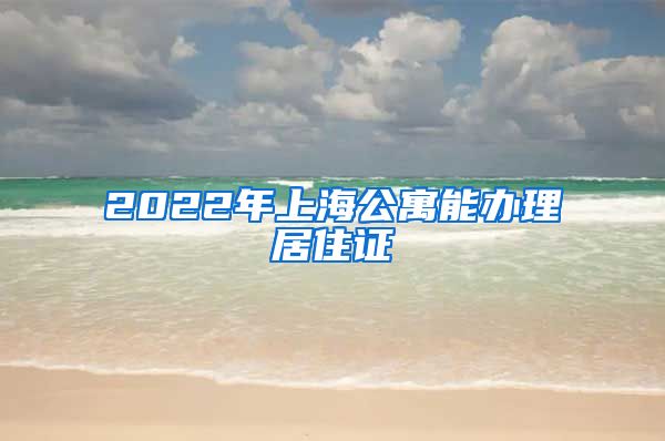 2022年上海公寓能办理居住证