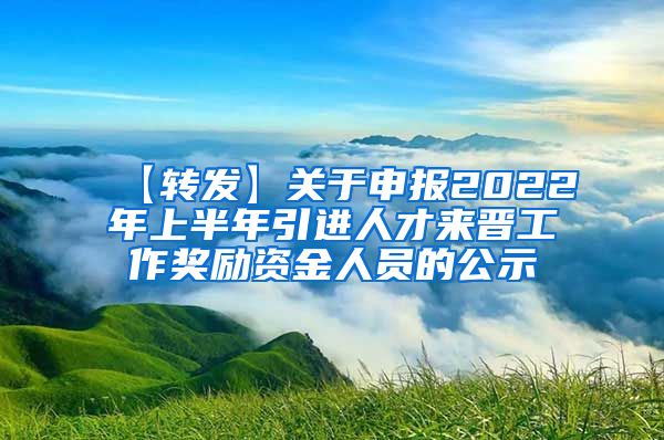 【转发】关于申报2022年上半年引进人才来晋工作奖励资金人员的公示