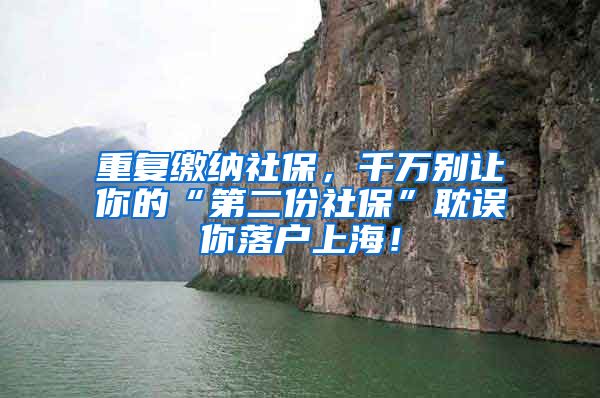 重复缴纳社保，千万别让你的“第二份社保”耽误你落户上海！