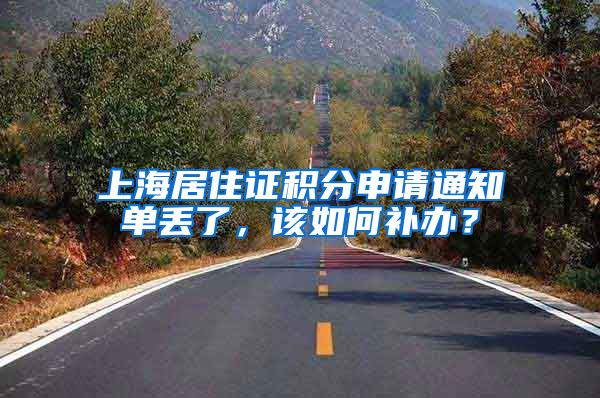 上海居住证积分申请通知单丢了，该如何补办？