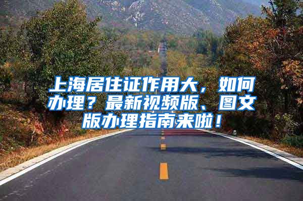 上海居住证作用大，如何办理？最新视频版、图文版办理指南来啦！