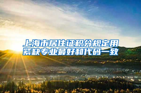 上海市居住证积分规定用紧缺专业最好和代码一致