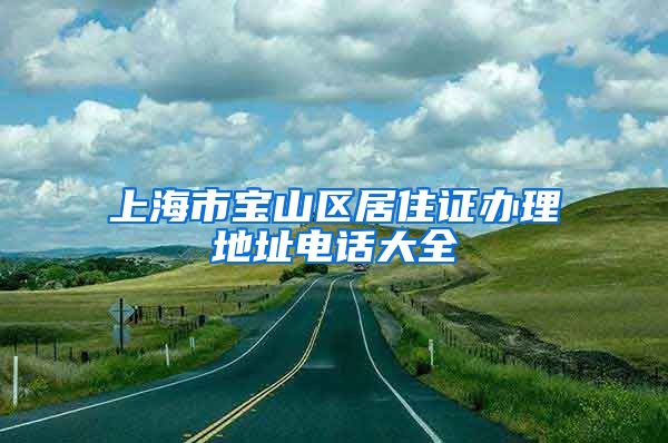 上海市宝山区居住证办理地址电话大全