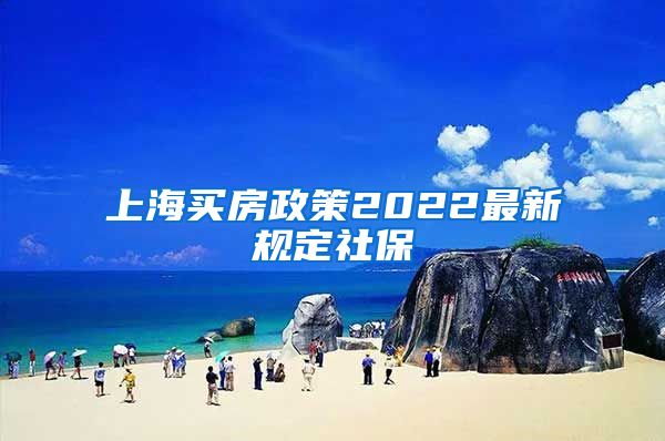 上海买房政策2022最新规定社保