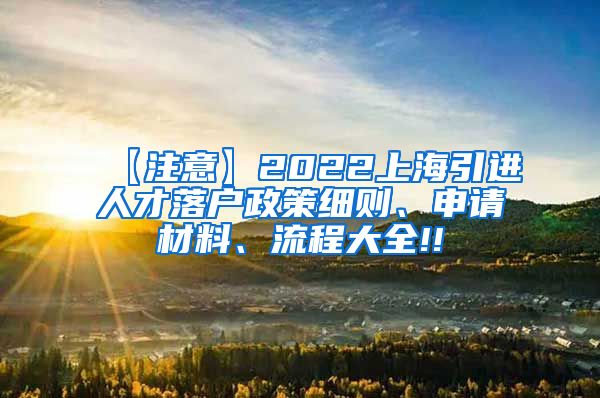 【注意】2022上海引进人才落户政策细则、申请材料、流程大全!!