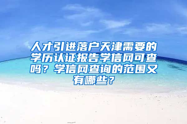 人才引进落户天津需要的学历认证报告学信网可查吗？学信网查询的范围又有哪些？