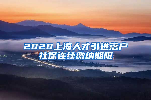 2020上海人才引进落户社保连续缴纳期限