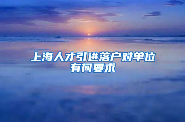 上海人才引进落户对单位有何要求