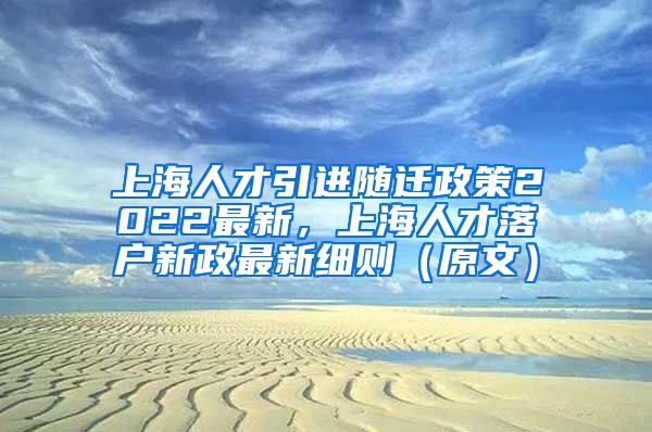 上海人才引进随迁政策2022最新，上海人才落户新政最新细则（原文）