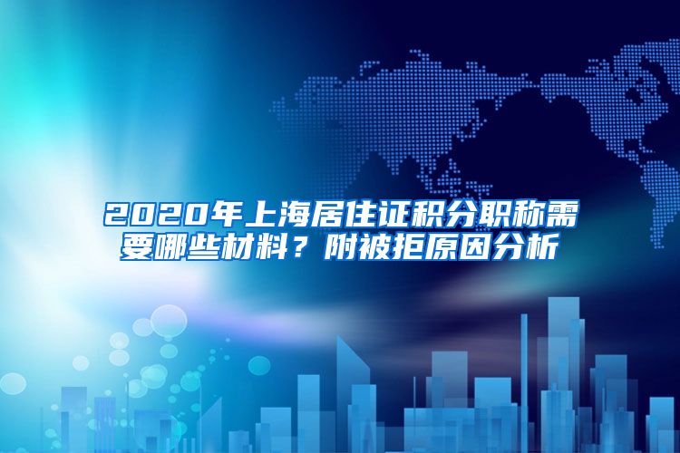 2020年上海居住证积分职称需要哪些材料？附被拒原因分析