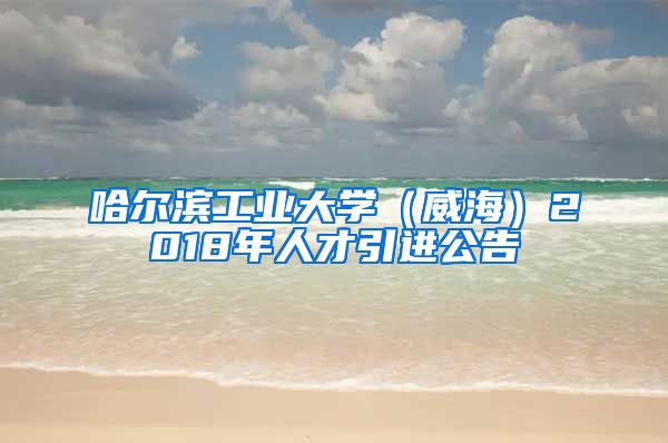 哈尔滨工业大学（威海）2018年人才引进公告