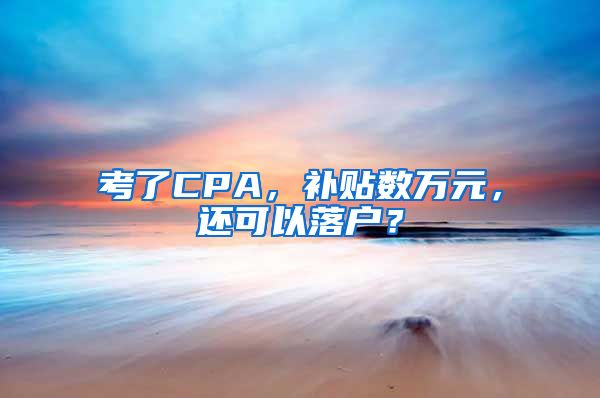 考了CPA，补贴数万元，还可以落户？