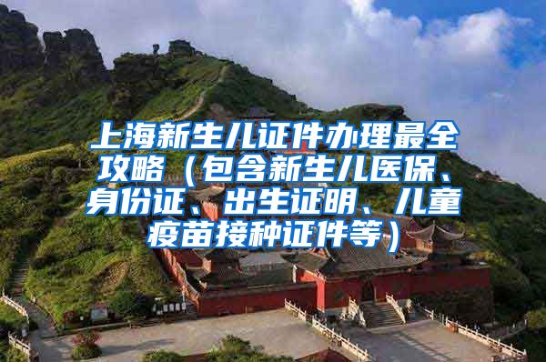 上海新生儿证件办理最全攻略（包含新生儿医保、身份证、出生证明、儿童疫苗接种证件等）