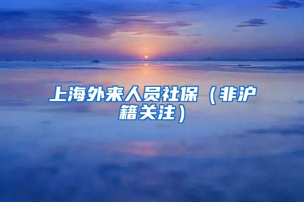 上海外来人员社保（非沪籍关注）