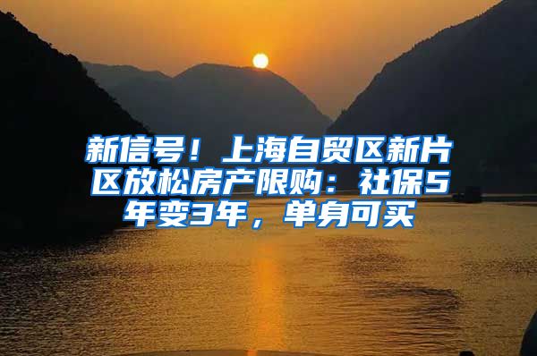 新信号！上海自贸区新片区放松房产限购：社保5年变3年，单身可买