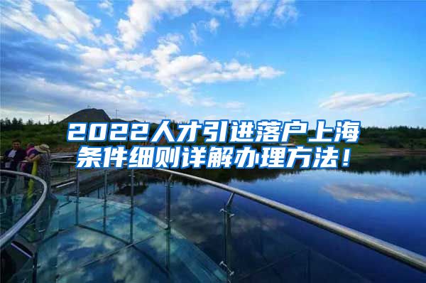 2022人才引进落户上海条件细则详解办理方法！