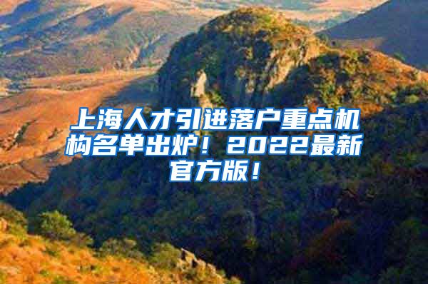 上海人才引进落户重点机构名单出炉！2022最新官方版！