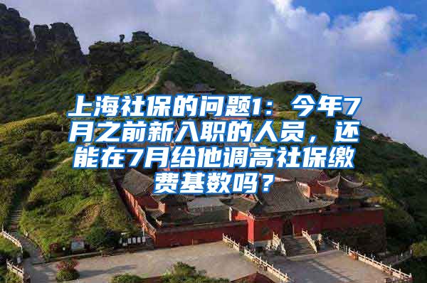 上海社保的问题1：今年7月之前新入职的人员，还能在7月给他调高社保缴费基数吗？
