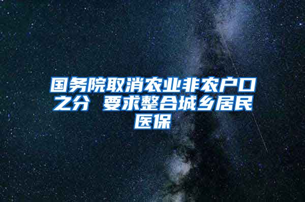 国务院取消农业非农户口之分 要求整合城乡居民医保