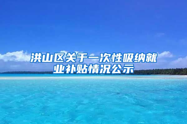 洪山区关于一次性吸纳就业补贴情况公示