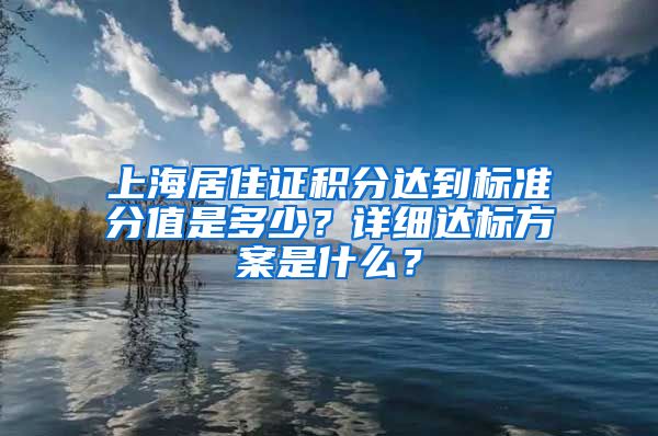 上海居住证积分达到标准分值是多少？详细达标方案是什么？